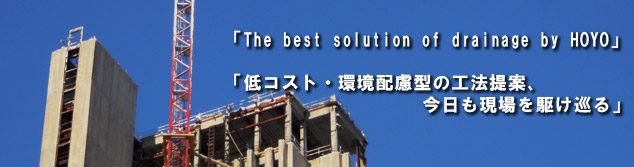 The best solution og drainage by HOYO 低コスト・環境配慮型の工法提案、今日も現場を駆け巡る